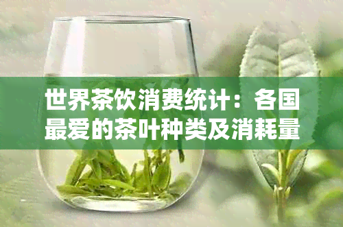 世界茶饮消费统计：各国更爱的茶叶种类及消耗量排名