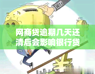 网商贷逾期几天还清后会影响银行贷款吗？安全吗？