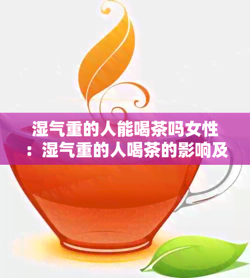 湿气重的人能喝茶吗女性：湿气重的人喝茶的影响及适宜品种