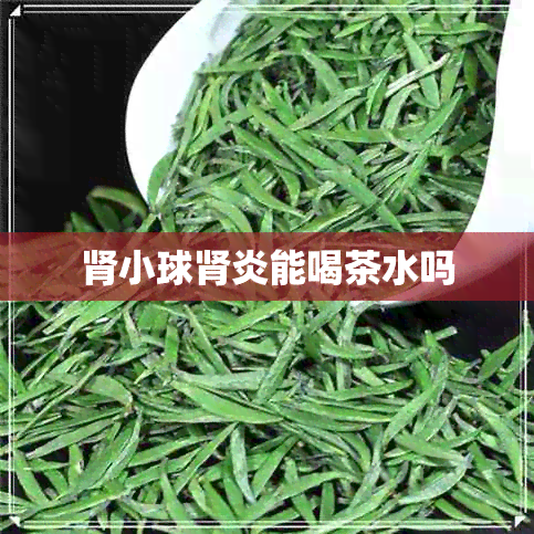 肾小球肾炎能喝茶水吗