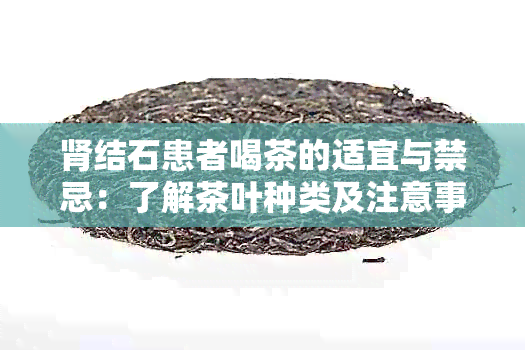 肾结石患者喝茶的适宜与禁忌：了解茶叶种类及注意事项