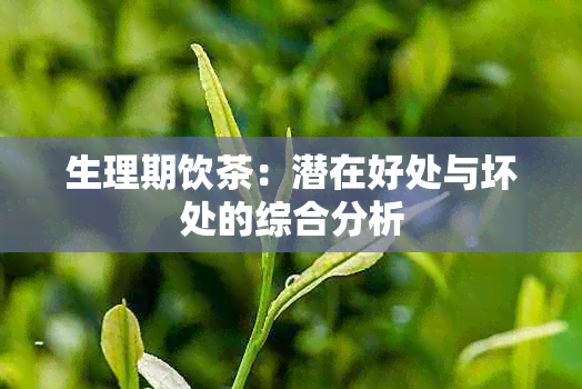 生理期饮茶：潜在好处与坏处的综合分析