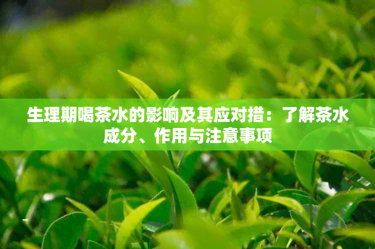 生理期喝茶水的影响及其应对措：了解茶水成分、作用与注意事项