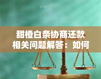 甜橙白条协商还款相关问题解答：如何进行分期还款、提前还款以及逾期处理？