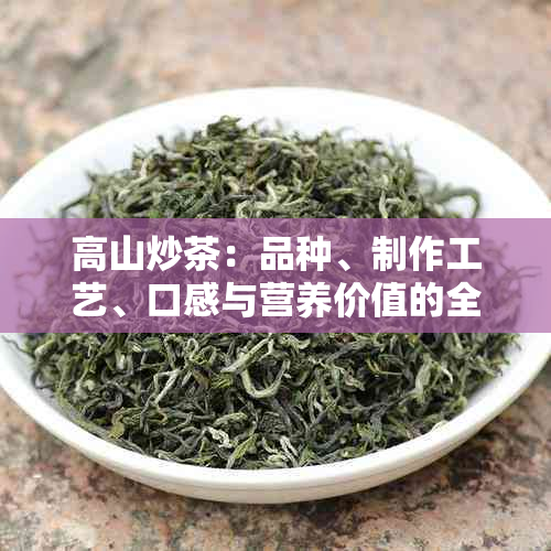 高山炒茶：品种、制作工艺、口感与营养价值的全面解析