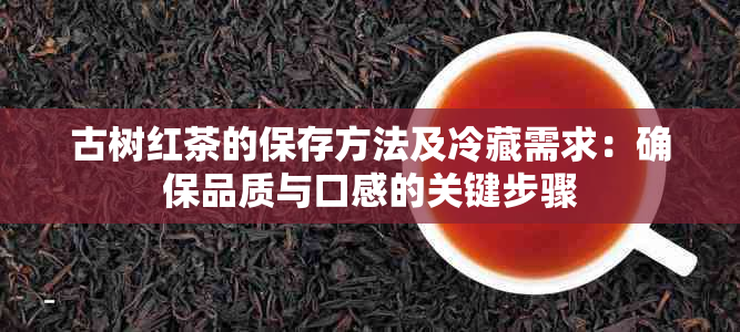 古树红茶的保存方法及冷藏需求：确保品质与口感的关键步骤