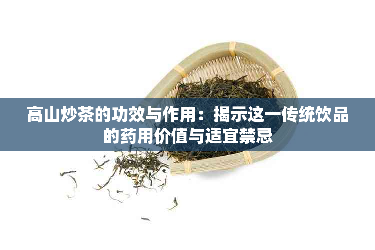 高山炒茶的功效与作用：揭示这一传统饮品的用价值与适宜禁忌