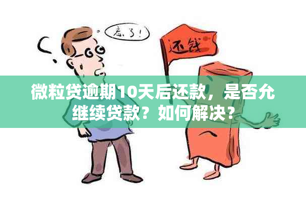 微粒贷逾期10天后还款，是否允继续贷款？如何解决？