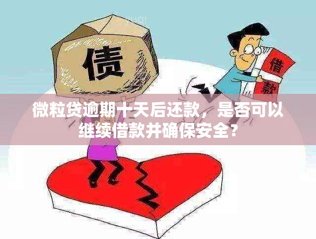 微粒贷逾期十天后还款，是否可以继续借款并确保安全？