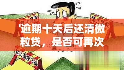 '逾期十天后还清微粒贷，是否可再次借款？'