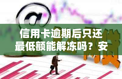 信用卡逾期后只还更低额能解冻吗？安全可靠吗？