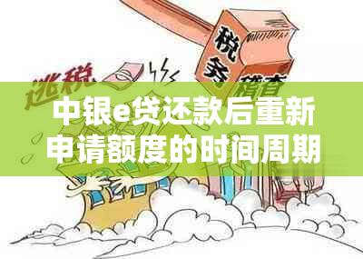 中银e贷还款后重新申请额度的时间周期是什么？新申请需要等多久？