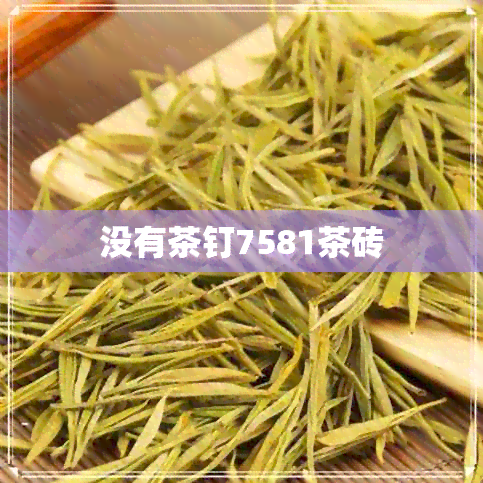 没有茶钉7581茶砖