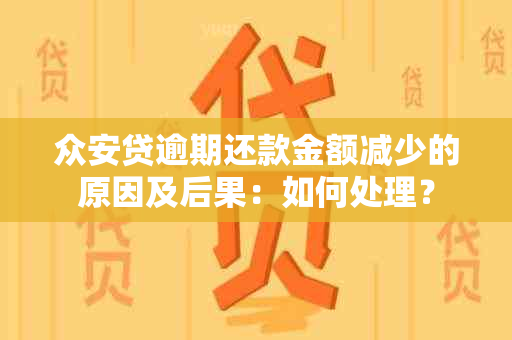 众安贷逾期还款金额减少的原因及后果：如何处理？