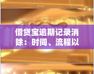 借贷宝逾期记录消除：时间、流程以及可能的解决办法