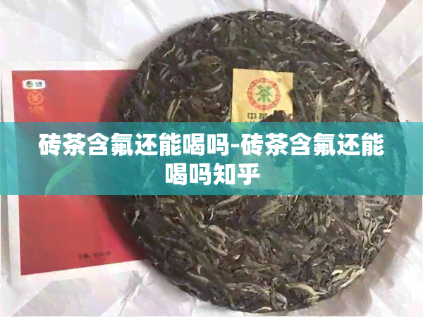 砖茶含氟还能喝吗-砖茶含氟还能喝吗知乎