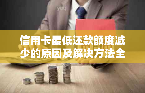 信用卡更低还款额度减少的原因及解决方法全面解析