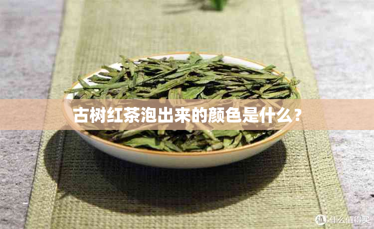 古树红茶泡出来的颜色是什么？