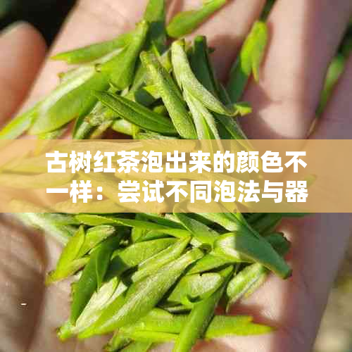 古树红茶泡出来的颜色不一样：尝试不同泡法与器具，发现独特魅力