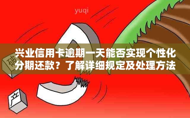 兴业信用卡逾期一天能否实现个性化分期还款？了解详细规定及处理方法