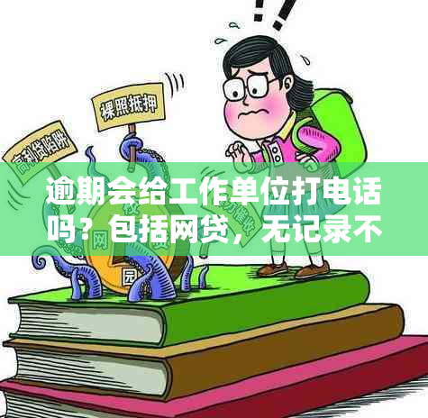 逾期会给工作单位打电话吗？包括网贷，无记录不影响