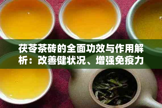 茯苓茶砖的全面功效与作用解析：改善健状况、增强免疫力等多方面效益