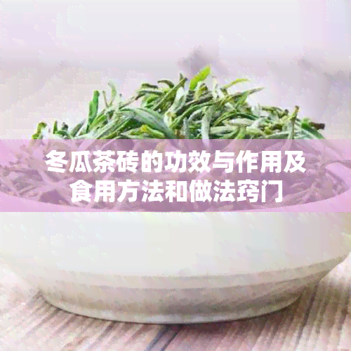 冬瓜茶砖的功效与作用及食用方法和做法窍门