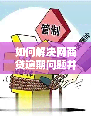 如何解决网商贷逾期问题并恢复正常使用：完整指南