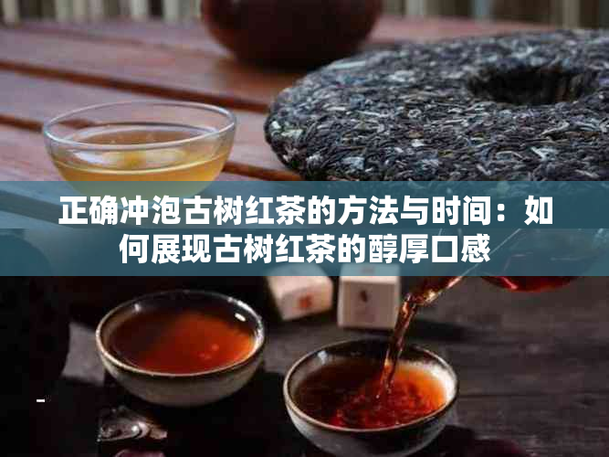 正确冲泡古树红茶的方法与时间：如何展现古树红茶的醇厚口感