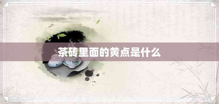 茶砖里面的黄点是什么