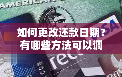 如何更改还款日期？有哪些方法可以调整还款日？