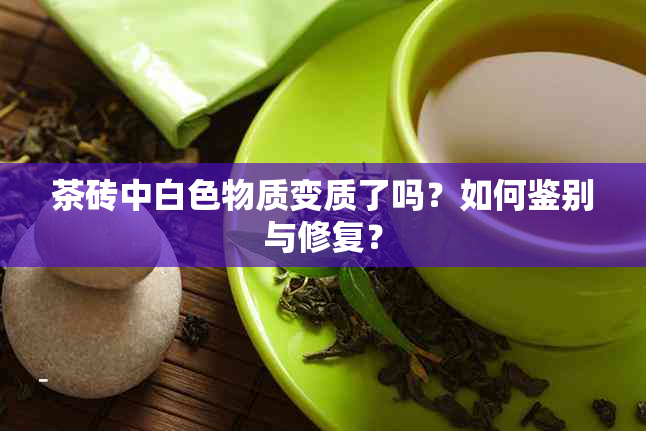 茶砖中白色物质变质了吗？如何鉴别与修复？