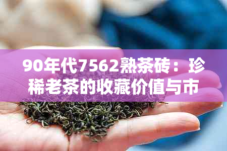 90年代7562熟茶砖：珍稀老茶的收藏价值与市场行情分析