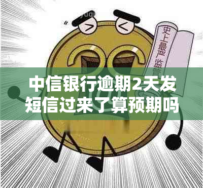 中信银行逾期2天发短信过来了算预期吗？会影响吗？