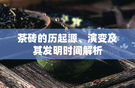 茶砖的历起源、演变及其发明时间解析