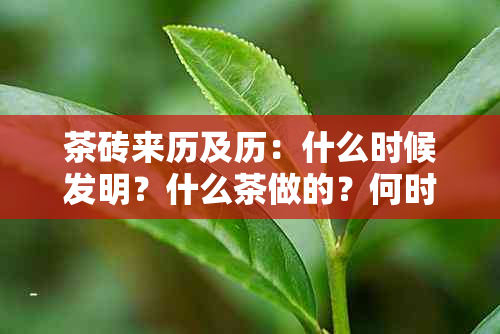 茶砖来历及历：什么时候发明？什么茶做的？何时产生？