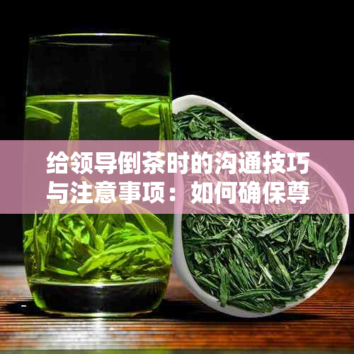 给领导倒茶时的沟通技巧与注意事项：如何确保尊重、礼貌并有效传达信息