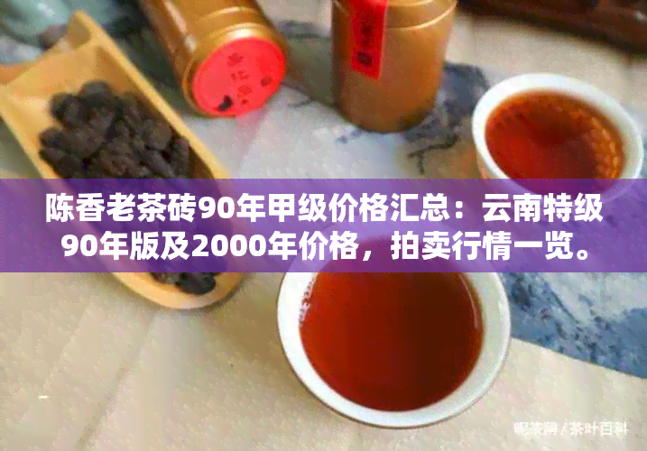 陈香老茶砖90年甲级价格汇总：云南特级90年版及2000年价格，拍卖行情一览。