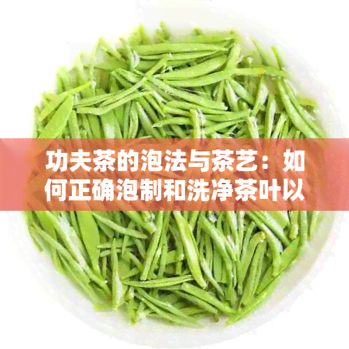 功夫茶的泡法与茶艺：如何正确泡制和洗净茶叶以享受口感？