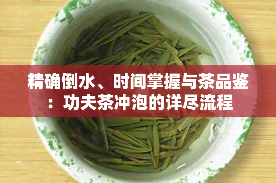 精确倒水、时间掌握与茶品鉴：功夫茶冲泡的详尽流程