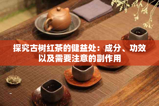 探究古树红茶的健益处：成分、功效以及需要注意的副作用