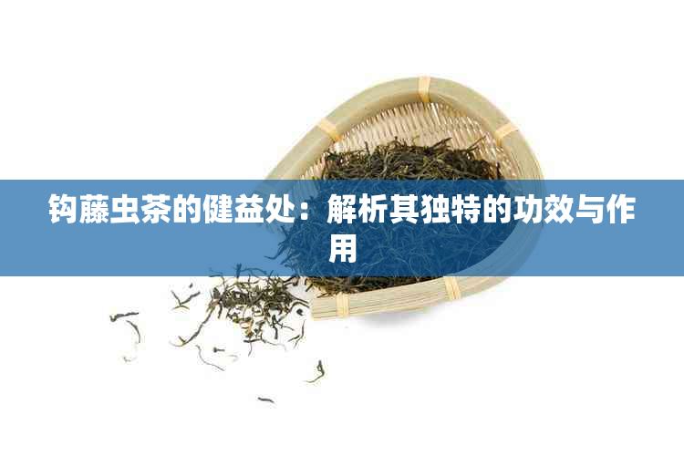 钩藤虫茶的健益处：解析其独特的功效与作用