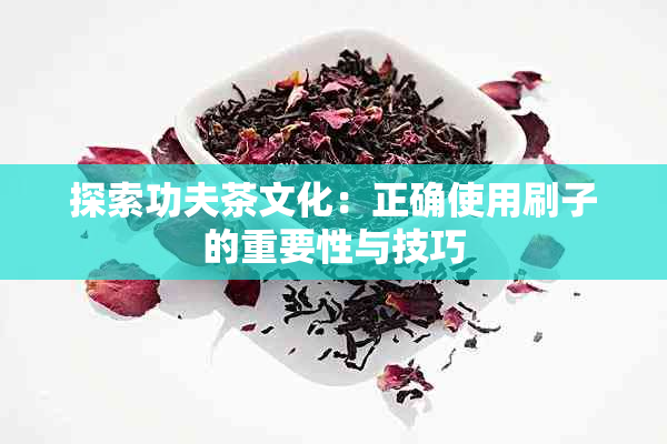 探索功夫茶文化：正确使用刷子的重要性与技巧