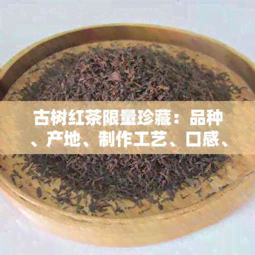 古树红茶限量珍藏：品种、产地、制作工艺、口感、收藏价值全方位解析