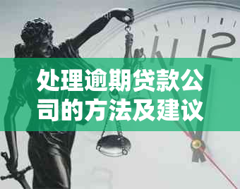 处理逾期贷款公司的方法及建议：如何应对不良贷款问题？