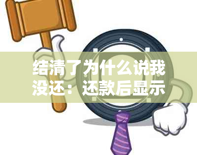 结清了为什么说我没还：还款后显示未还及无法续借原因解析