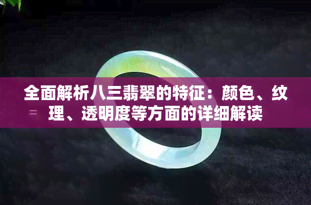 全面解析八三翡翠的特征：颜色、纹理、透明度等方面的详细解读