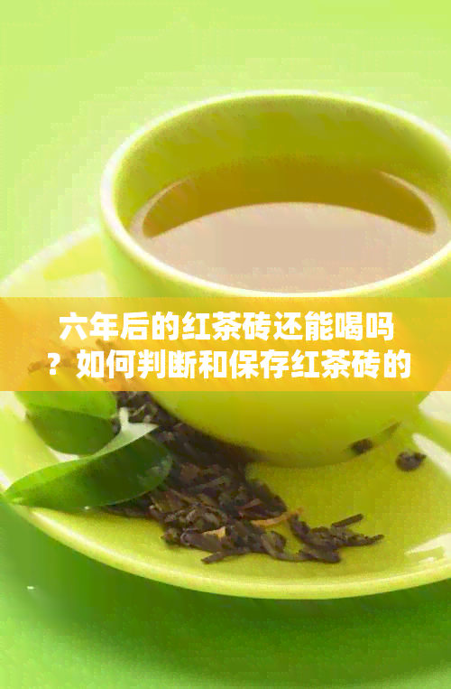 六年后的红茶砖还能喝吗？如何判断和保存红茶砖的品质？