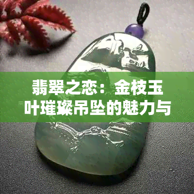 翡翠之恋：金枝玉叶璀璨吊坠的魅力与传承