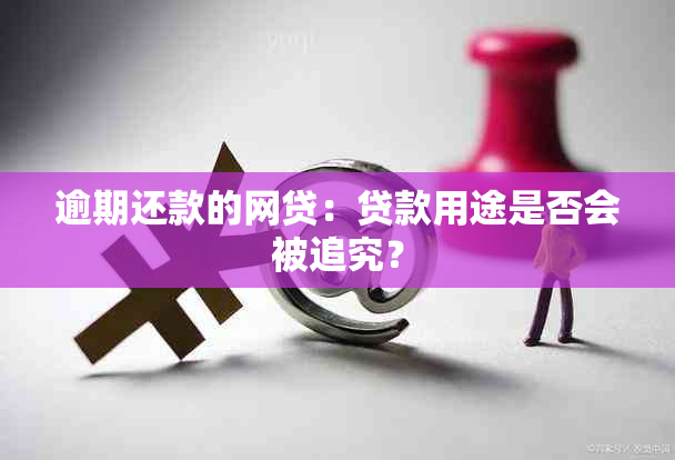 逾期还款的网贷：贷款用途是否会被追究？